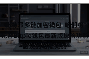 比特派多链加密钱包 咱们将重心先容Bitpie钱包最新版块的功能亮点