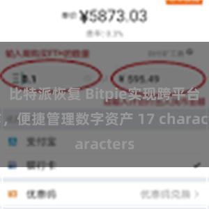 比特派恢复 Bitpie实现跨平台操作，便捷管理数字资产 17 characters