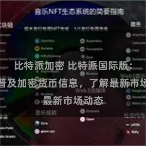 比特派加密 比特派国际版：全球普及加密货币信息，了解最新市场动态