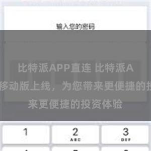 比特派APP直连 比特派APP全新移动版上线，为您带来更便捷的投资体验