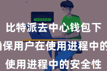 比特派去中心钱包下载  以确保用户在使用进程中的安全性