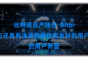 比特派资产钱包  Bitpie钱包还具有浅易的操作和友好的用户界面