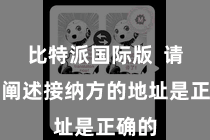 比特派国际版  请务必阐述接纳方的地址是正确的