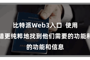 比特派Web3入口  使用户不错更纯粹地找到他们需要的功能和信息